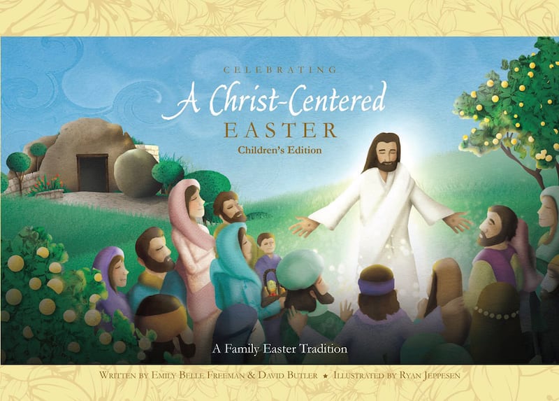 "Celebrating A Christ-Centered Easter: Children's Edition" by Emily Belle Freeman and David Butler and illustrated by Ryan Jeppesen.